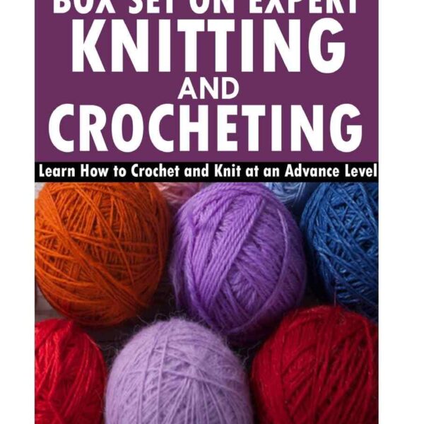 The Complete Box Set on Expert Knitting and Crocheting